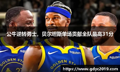 公牛逆转勇士，贝尔坦斯单场贡献全队最高31分