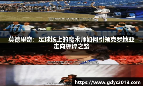 莫德里奇：足球场上的魔术师如何引领克罗地亚走向辉煌之路