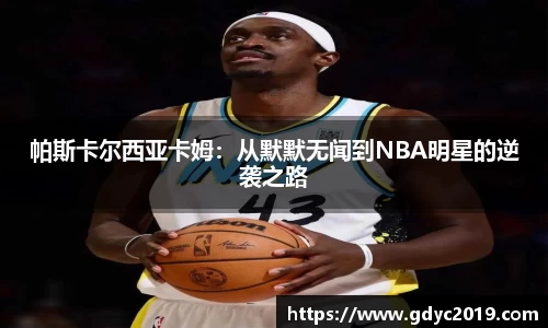 帕斯卡尔西亚卡姆：从默默无闻到NBA明星的逆袭之路