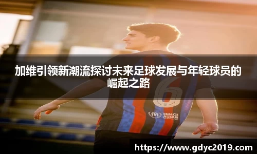 加维引领新潮流探讨未来足球发展与年轻球员的崛起之路